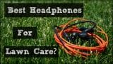 Best Headphones for Lawn Mowing 2023